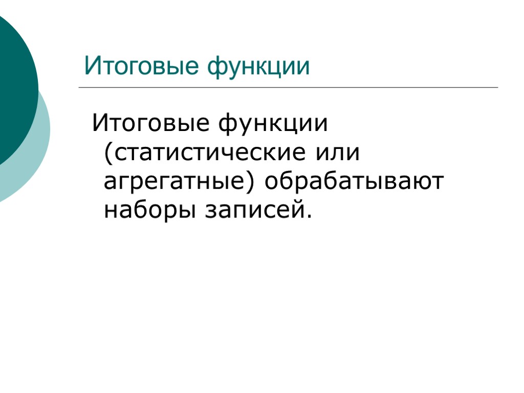 Итоговые функции Итоговые функции (статистические или агрегатные) обрабатывают наборы записей.